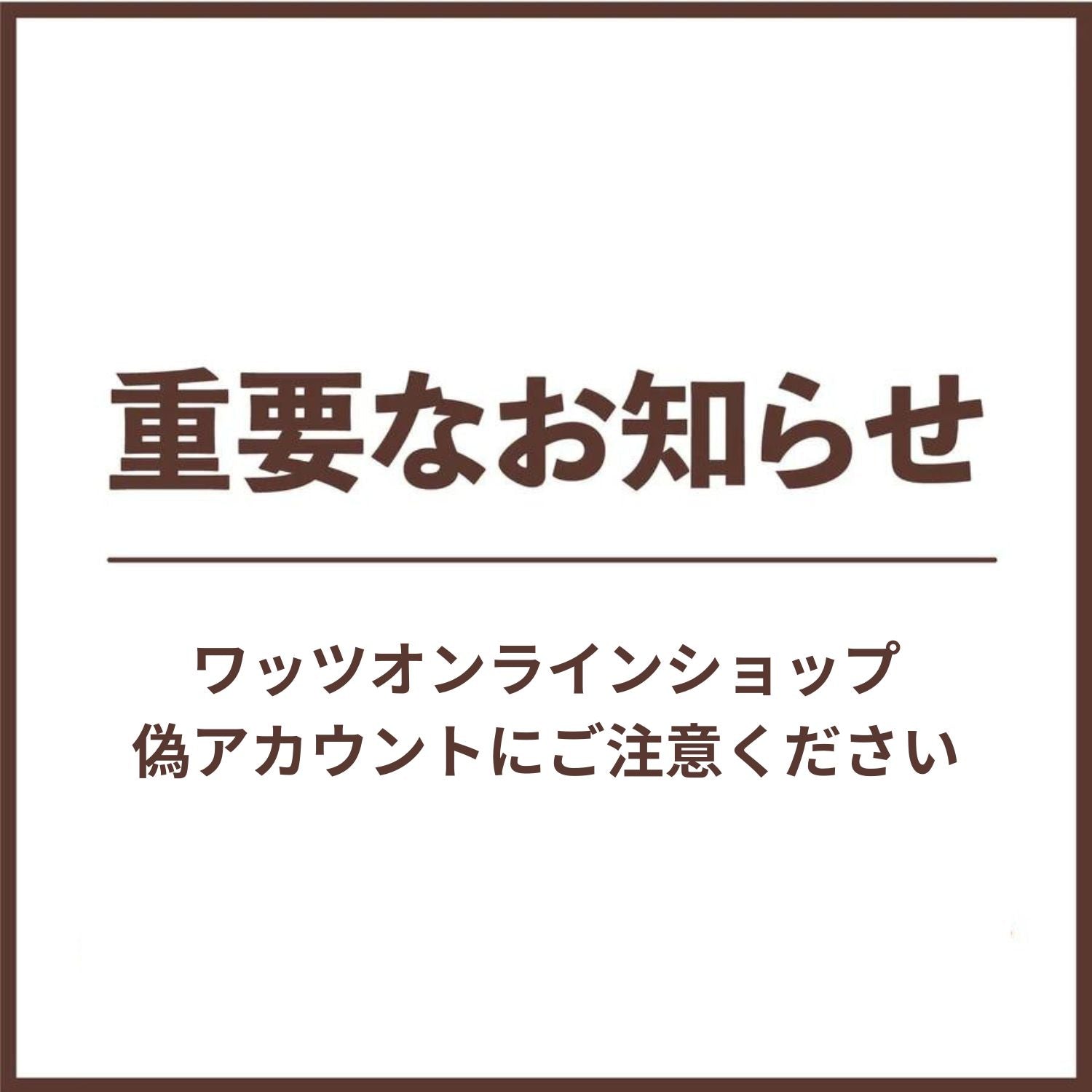 【重要】ワッツオンラインショップ 偽アカウントにご注意ください