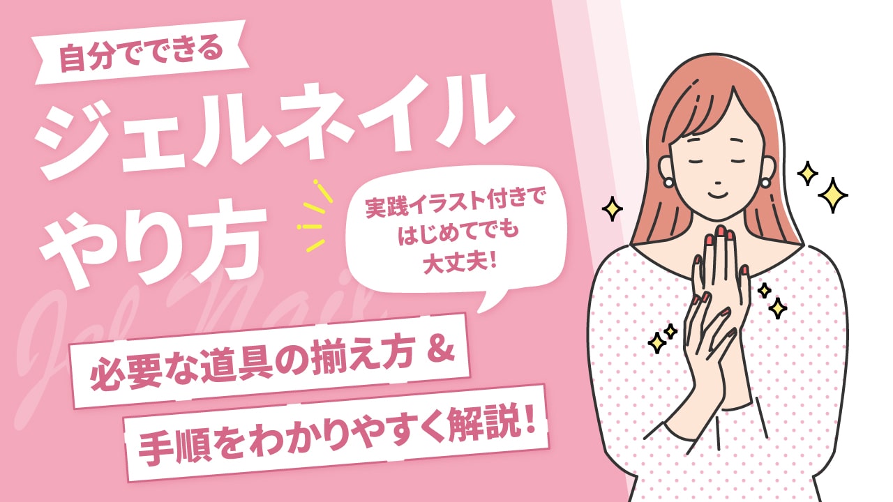 ジェルネイルのやり方完全版|知っておけば安心の手順とコツ・失敗時の対処法