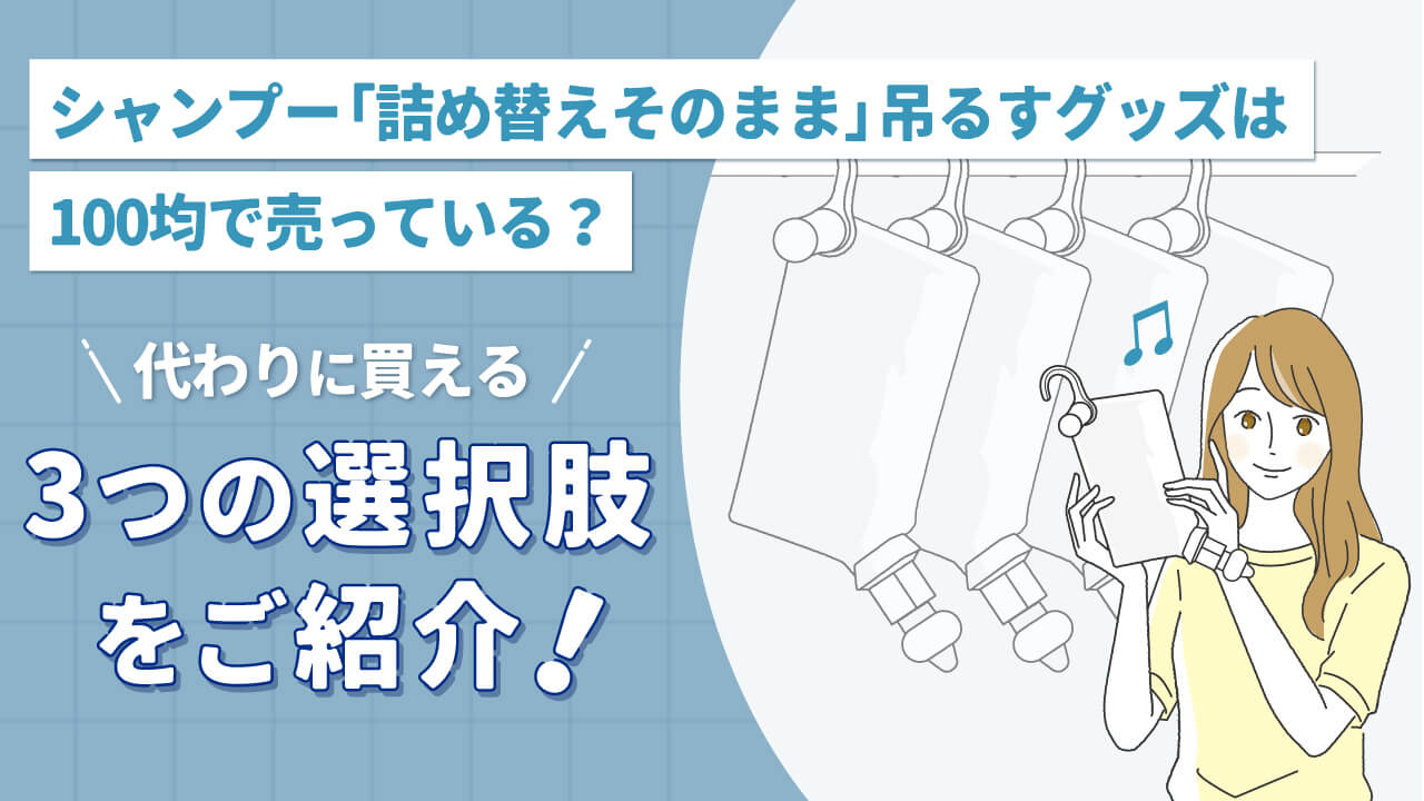 シャンプー「詰め替えそのまま」吊るすグッズは100均で売っている？代わりに買える3つの選択肢を紹介